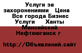 Услуги за захоронениями › Цена ­ 1 - Все города Бизнес » Услуги   . Ханты-Мансийский,Нефтеюганск г.